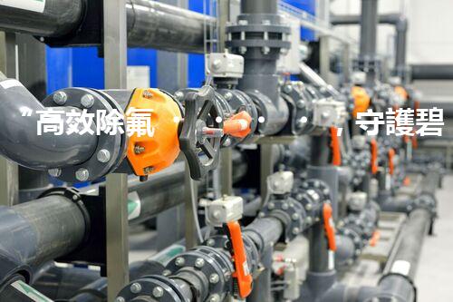 “高效除氟，守護碧水藍天——廢水中氟離子處理新篇章”